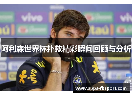 阿利森世界杯扑救精彩瞬间回顾与分析