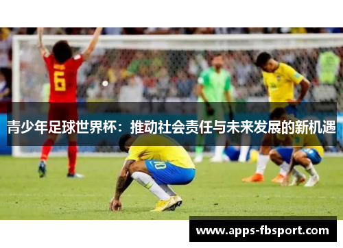 青少年足球世界杯：推动社会责任与未来发展的新机遇