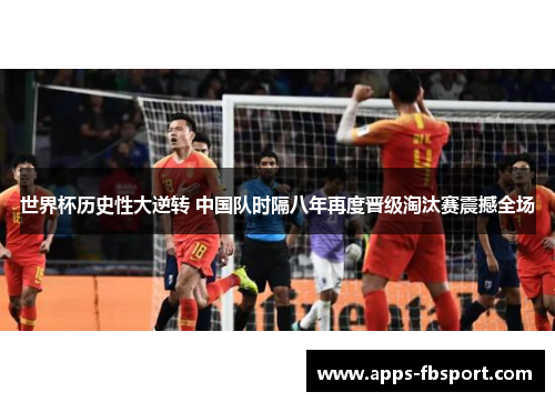 世界杯历史性大逆转 中国队时隔八年再度晋级淘汰赛震撼全场
