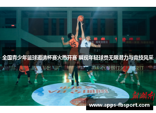 全国青少年篮球邀请杯赛火热开赛 展现年轻球员无限潜力与竞技风采