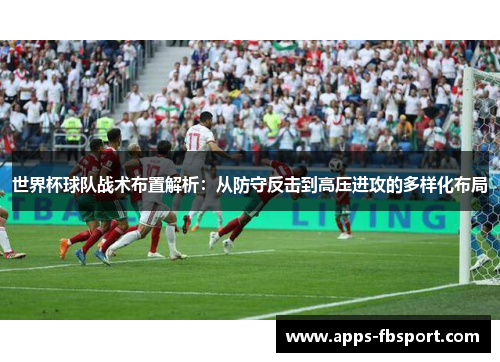 世界杯球队战术布置解析：从防守反击到高压进攻的多样化布局