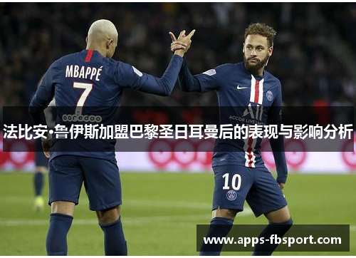 法比安·鲁伊斯加盟巴黎圣日耳曼后的表现与影响分析