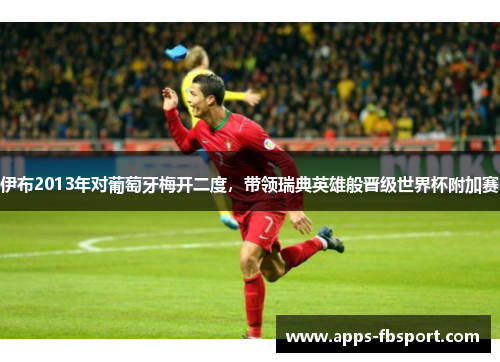 伊布2013年对葡萄牙梅开二度，带领瑞典英雄般晋级世界杯附加赛