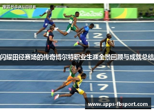 闪耀田径赛场的传奇博尔特职业生涯全景回顾与成就总结