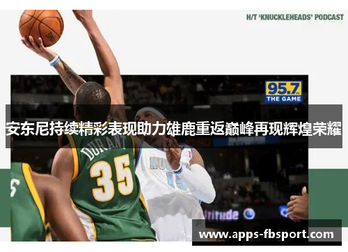 安东尼持续精彩表现助力雄鹿重返巅峰再现辉煌荣耀
