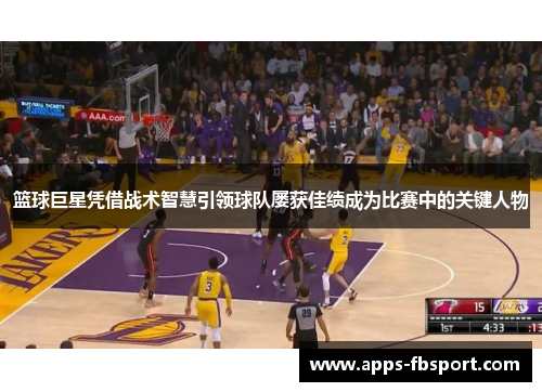 篮球巨星凭借战术智慧引领球队屡获佳绩成为比赛中的关键人物