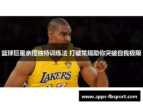 篮球巨星亲授独特训练法 打破常规助你突破自我极限