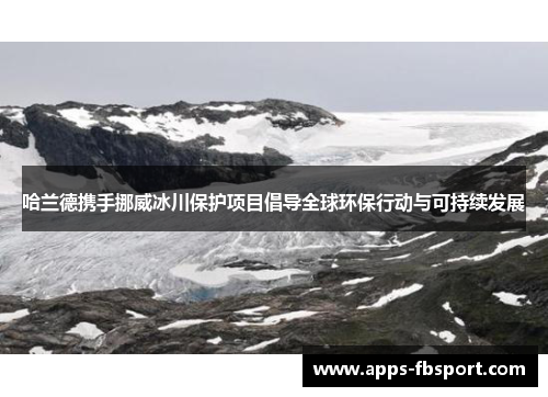 哈兰德携手挪威冰川保护项目倡导全球环保行动与可持续发展
