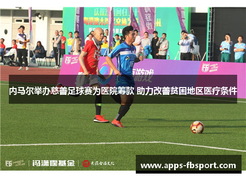 内马尔举办慈善足球赛为医院筹款 助力改善贫困地区医疗条件