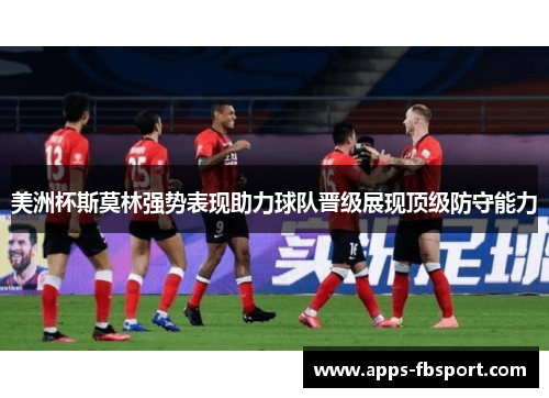美洲杯斯莫林强势表现助力球队晋级展现顶级防守能力