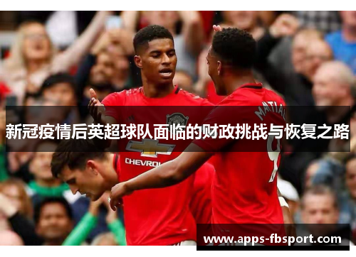 新冠疫情后英超球队面临的财政挑战与恢复之路
