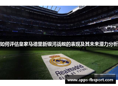 如何评估皇家马德里新银河战舰的表现及其未来潜力分析