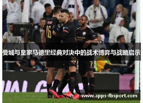 曼城与皇家马德里经典对决中的战术博弈与战略启示