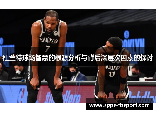 杜兰特球场智慧的根源分析与背后深层次因素的探讨