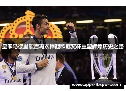皇家马德里能否再次捧起欧冠奖杯重塑辉煌历史之路