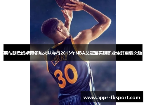 莱布朗詹姆斯带领热火队夺得2013年NBA总冠军实现职业生涯重要突破