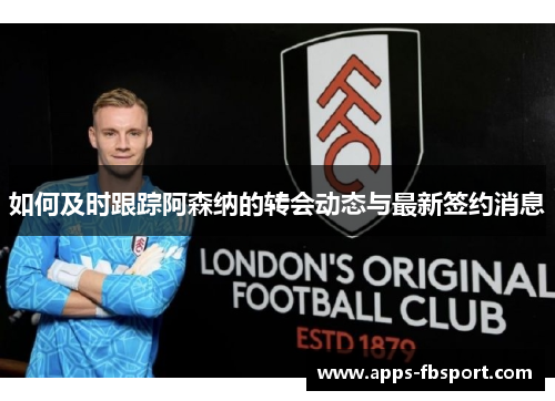 如何及时跟踪阿森纳的转会动态与最新签约消息