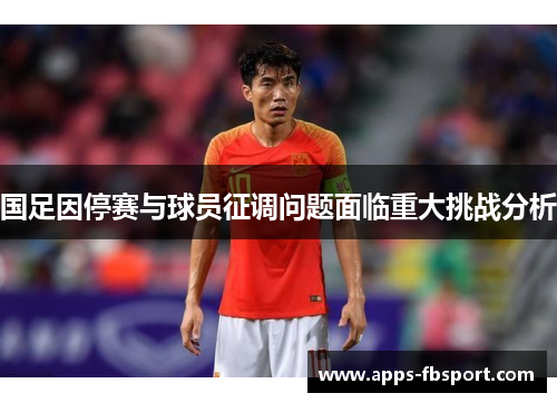 国足因停赛与球员征调问题面临重大挑战分析