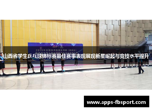 山西省学生乒乓球锦标赛最佳赛事表现展现新星崛起与竞技水平提升