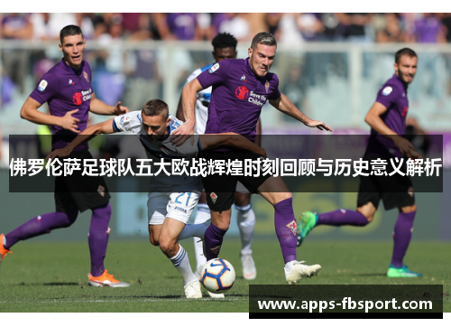 佛罗伦萨足球队五大欧战辉煌时刻回顾与历史意义解析
