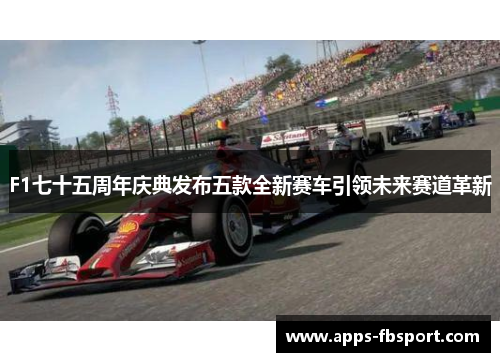 F1七十五周年庆典发布五款全新赛车引领未来赛道革新