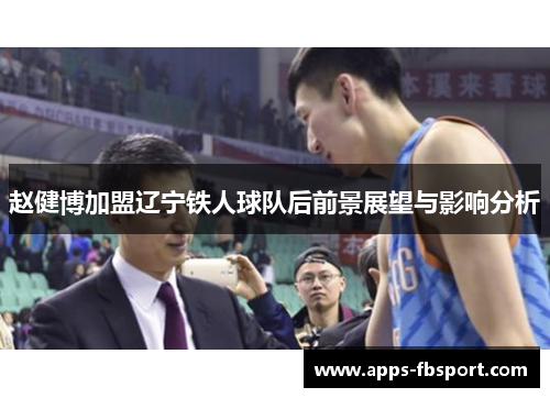 赵健博加盟辽宁铁人球队后前景展望与影响分析