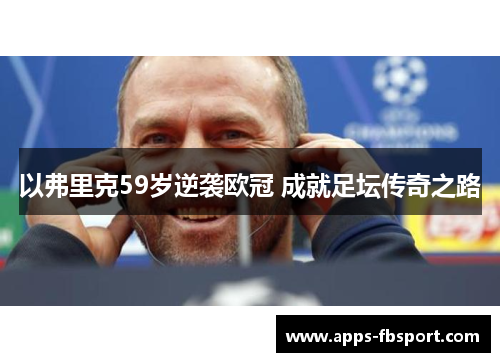 以弗里克59岁逆袭欧冠 成就足坛传奇之路