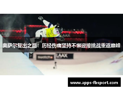 奥萨尔复出之路：历经伤痛坚持不懈迎接挑战重返巅峰