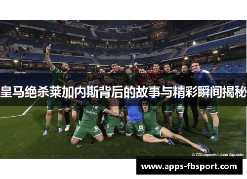 皇马绝杀莱加内斯背后的故事与精彩瞬间揭秘