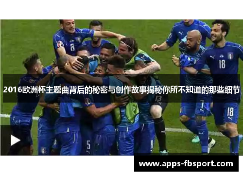 2016欧洲杯主题曲背后的秘密与创作故事揭秘你所不知道的那些细节