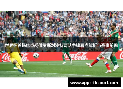 世界杯首场焦点战俄罗斯对沙特两队争锋看点解析与赛事前瞻