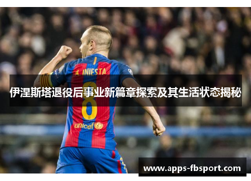 伊涅斯塔退役后事业新篇章探索及其生活状态揭秘
