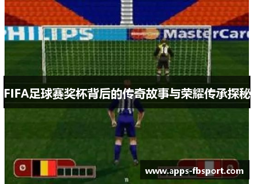 FIFA足球赛奖杯背后的传奇故事与荣耀传承探秘
