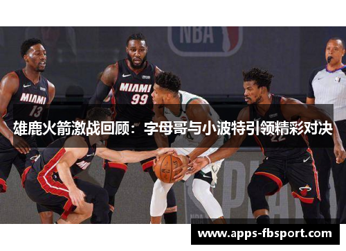 雄鹿火箭激战回顾：字母哥与小波特引领精彩对决